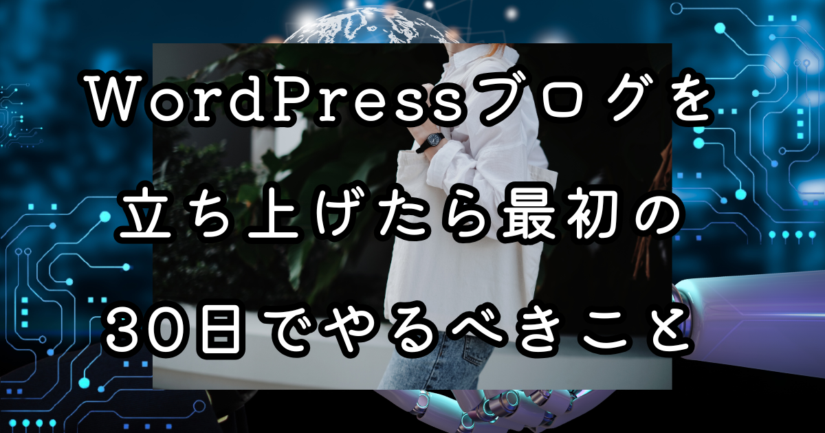 WordPressブログを立ち上げたら最初の30日でやるべきこと
