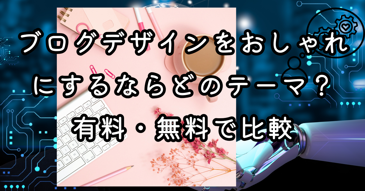 ブログデザインをおしゃれにするならどのテーマ？有料・無料で比較