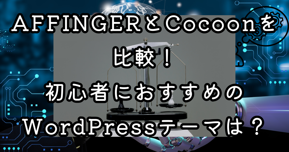 AFFINGERとCocoonを比較！初心者におすすめのWordPressテーマはどっち？