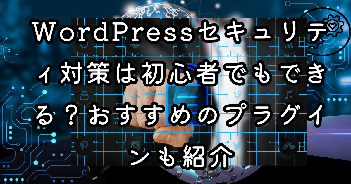 WordPressセキュリティ対策は初心者でもできる？おすすめのプラグインも紹介