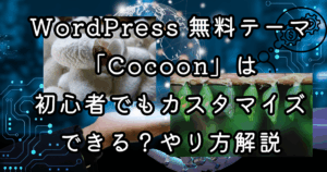WordPress 無料テーマ「Cocoon」は初心者でもカスタマイズできる？やり方解説