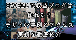 SWELLで収益ブログは作れる？デザイン事例とアクセス実績を徹底紹介