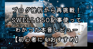 ブログ挫折から再挑戦！SWELLを50記事使ってわかった本音レビュー【初心者にもおすすめ】