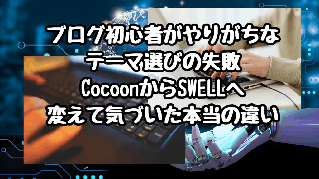ブログ初心者がやりがちなテーマ選びの失敗｜CocoonからSWELLへ変えて気づいた本当の違い