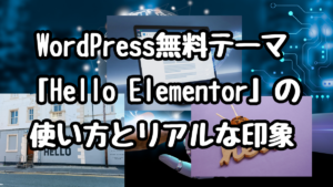 WordPress無料テーマ「Hello Elementor」を使って感じたリアルな印象