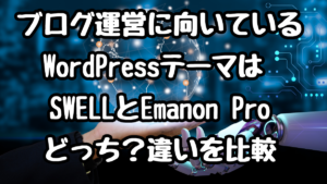 ブログ運営に向いているWordPressテーマは SWELLとEmanon Proどっち？違いを比較