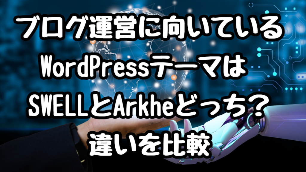 ブログ運営に向いているWordPressテーマは SWELLとArkheどっち?違いを比較