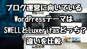 ブログ運営に向いているWordPressテーマは SWELLとLuxeritasどっち？違いを比較