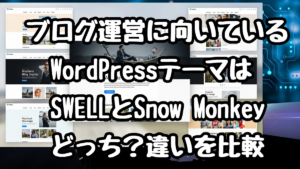 ブログ運営に向いているWordPressテーマは SWELLとSnow Monkeyどっち？違いを比較