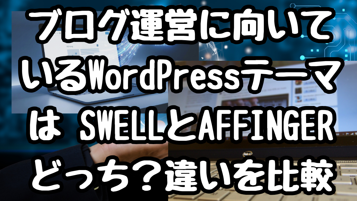 ブログ運営に向いているWordPressテーマは SWELLとAFFINGERどっち？違いを比較