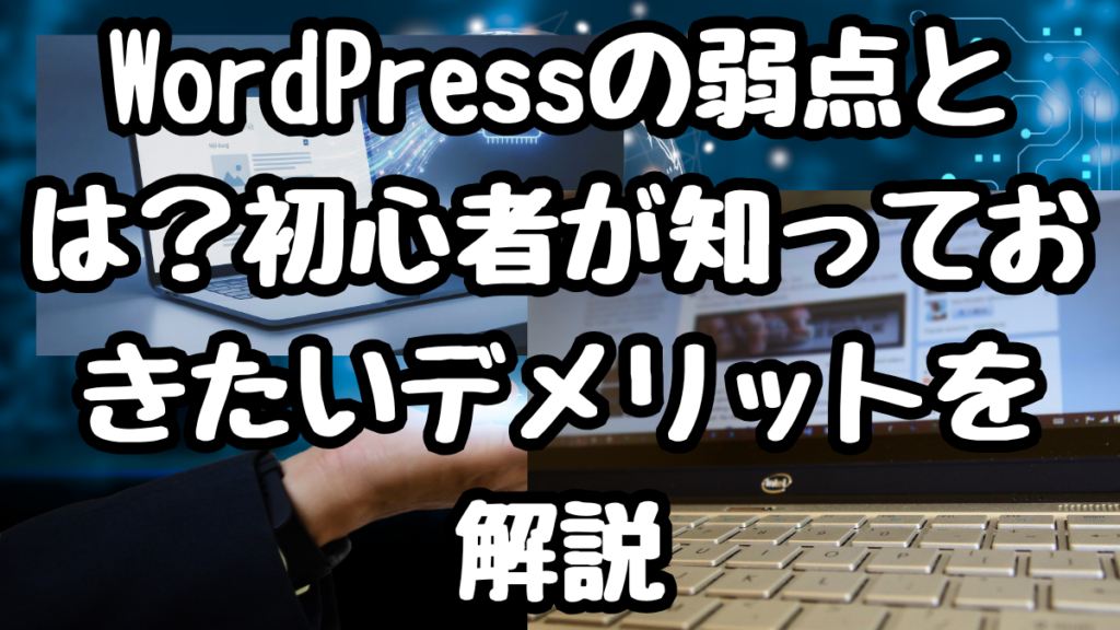 WordPressの弱点とは？初心者が知っておきたいデメリットを解説