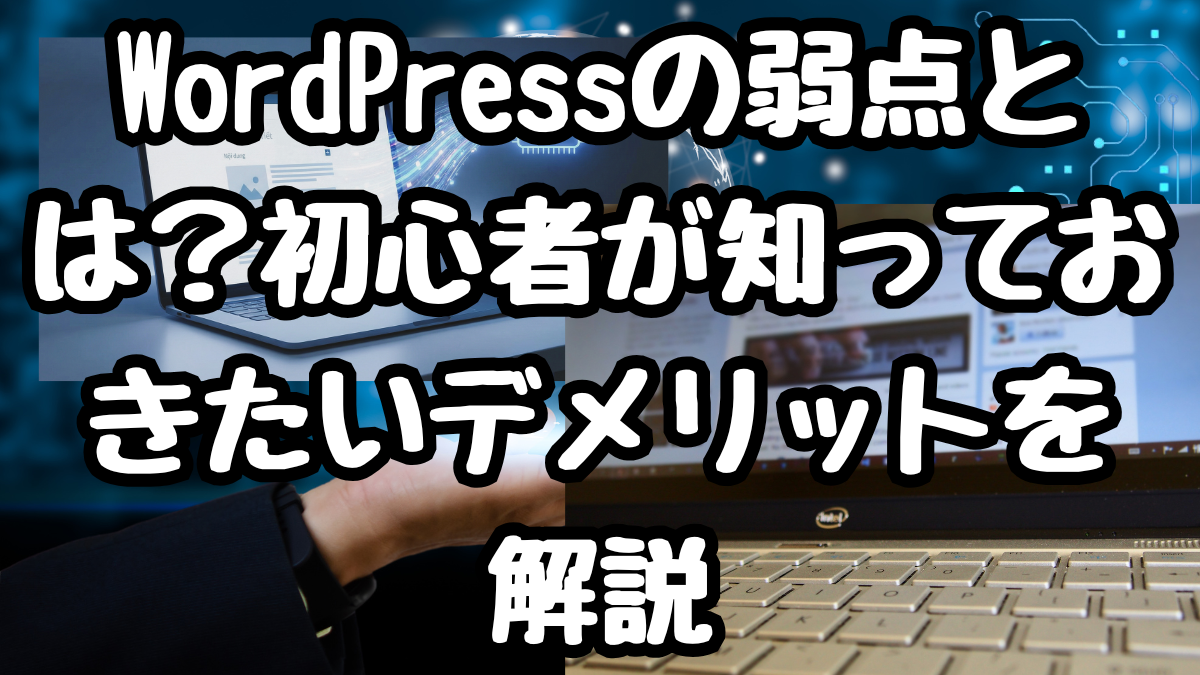 WordPressの弱点とは?初心者が知っておきたいデメリットを解説