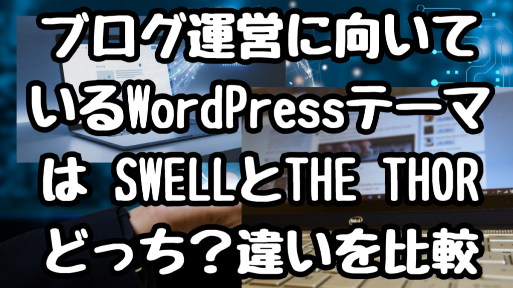 ブログ運営に向いているWordPressテーマは SWELLとTHE THORどっち？違いを比較